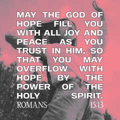 Romans 15:13 Now the God of hope fill you with all joy and peace in believing, that ye may abound in hope, through the power of the Holy Ghost. | King James Version (KJV) | Download The Bible App Now